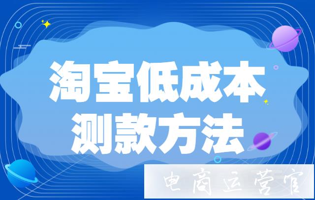 預(yù)算不足的淘寶商家怎么測款?淘寶省錢低成本測款的幾個方法